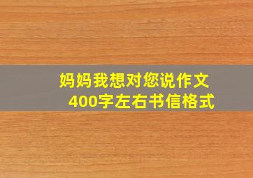 妈妈我想对您说作文400字左右书信格式