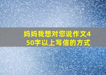 妈妈我想对您说作文450字以上写信的方式