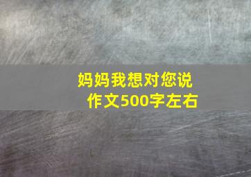 妈妈我想对您说作文500字左右