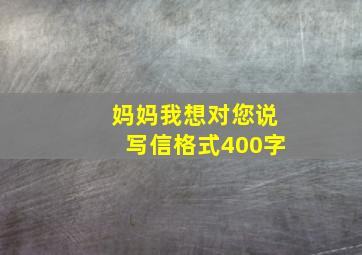 妈妈我想对您说写信格式400字