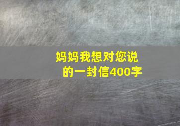 妈妈我想对您说的一封信400字