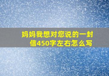 妈妈我想对您说的一封信450字左右怎么写