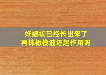 妊娠纹已经长出来了再抹橄榄油还起作用吗