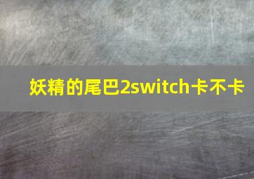 妖精的尾巴2switch卡不卡