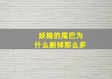 妖精的尾巴为什么删掉那么多