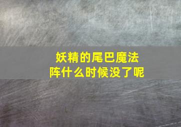 妖精的尾巴魔法阵什么时候没了呢