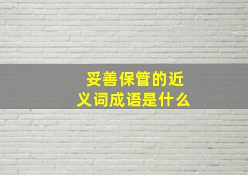 妥善保管的近义词成语是什么