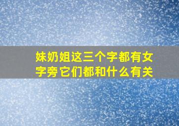 妹奶姐这三个字都有女字旁它们都和什么有关