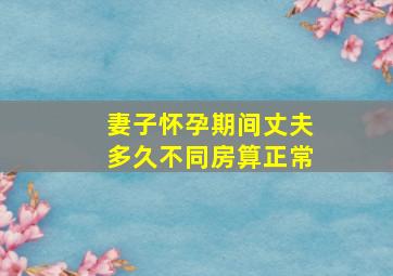 妻子怀孕期间丈夫多久不同房算正常