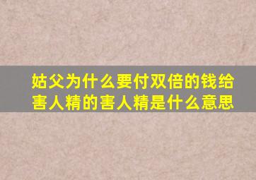 姑父为什么要付双倍的钱给害人精的害人精是什么意思