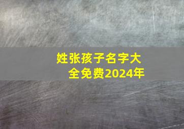 姓张孩子名字大全免费2024年