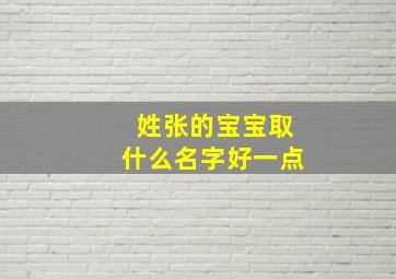 姓张的宝宝取什么名字好一点