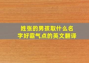 姓张的男孩取什么名字好霸气点的英文翻译