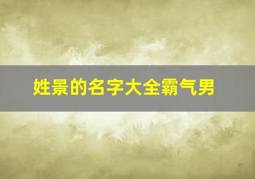 姓景的名字大全霸气男