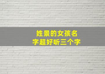 姓景的女孩名字超好听三个字