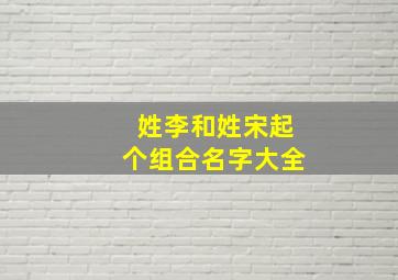 姓李和姓宋起个组合名字大全