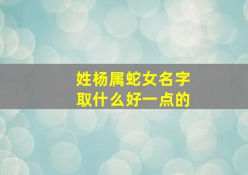 姓杨属蛇女名字取什么好一点的