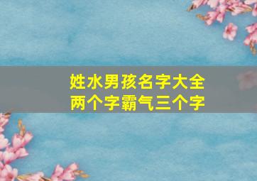 姓水男孩名字大全两个字霸气三个字