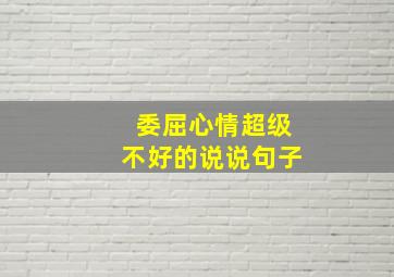 委屈心情超级不好的说说句子