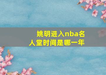 姚明进入nba名人堂时间是哪一年