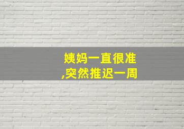 姨妈一直很准,突然推迟一周