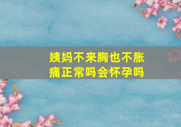 姨妈不来胸也不胀痛正常吗会怀孕吗