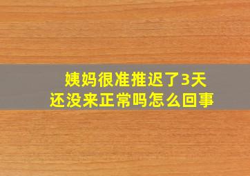 姨妈很准推迟了3天还没来正常吗怎么回事