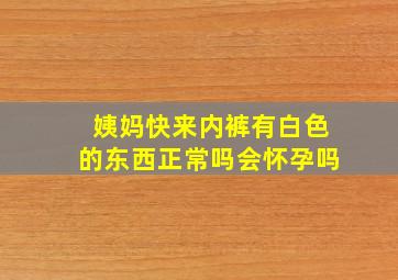 姨妈快来内裤有白色的东西正常吗会怀孕吗