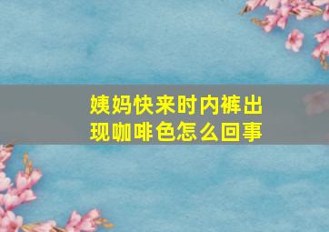 姨妈快来时内裤出现咖啡色怎么回事