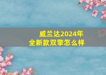 威兰达2024年全新款双擎怎么样