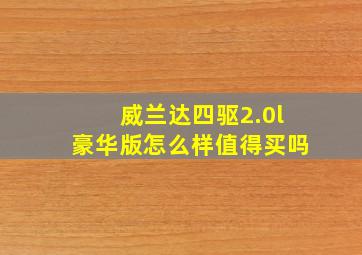 威兰达四驱2.0l豪华版怎么样值得买吗