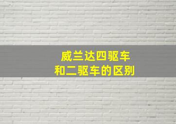 威兰达四驱车和二驱车的区别