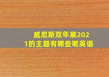 威尼斯双年展2021的主题有哪些呢英语