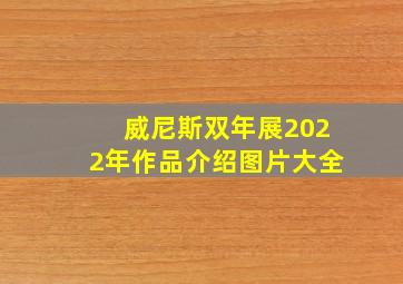 威尼斯双年展2022年作品介绍图片大全