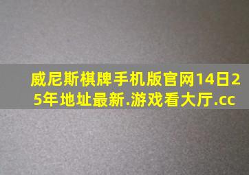 威尼斯棋牌手机版官网14日25年地址最新.游戏看大厅.cc