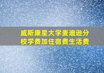 威斯康星大学麦迪逊分校学费加住宿费生活费