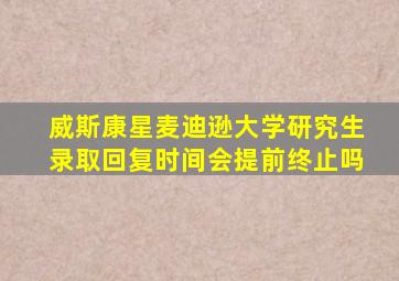 威斯康星麦迪逊大学研究生录取回复时间会提前终止吗