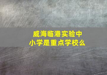 威海临港实验中小学是重点学校么