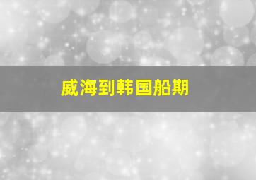 威海到韩国船期