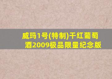 威玛1号(特制)干红葡萄酒2009极品限量纪念版