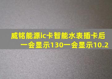 威铭能源ic卡智能水表插卡后一会显示130一会显示10.2