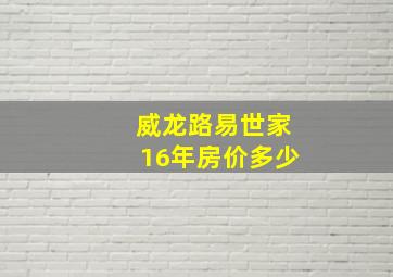 威龙路易世家16年房价多少