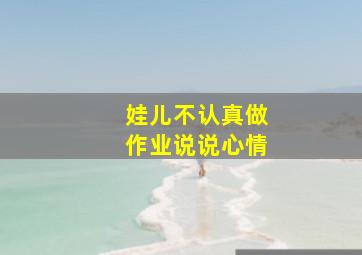 娃儿不认真做作业说说心情