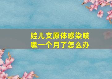 娃儿支原体感染咳嗽一个月了怎么办