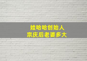 娃哈哈创始人宗庆后老婆多大