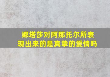 娜塔莎对阿那托尔所表现出来的是真挚的爱情吗