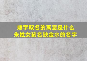 娮字取名的寓意是什么朱姓女孩名缺金水的名字