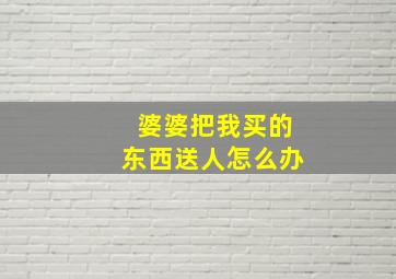 婆婆把我买的东西送人怎么办