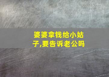 婆婆拿钱给小姑子,要告诉老公吗