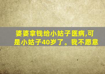 婆婆拿钱给小姑子医病,可是小姑子40岁了。我不愿意